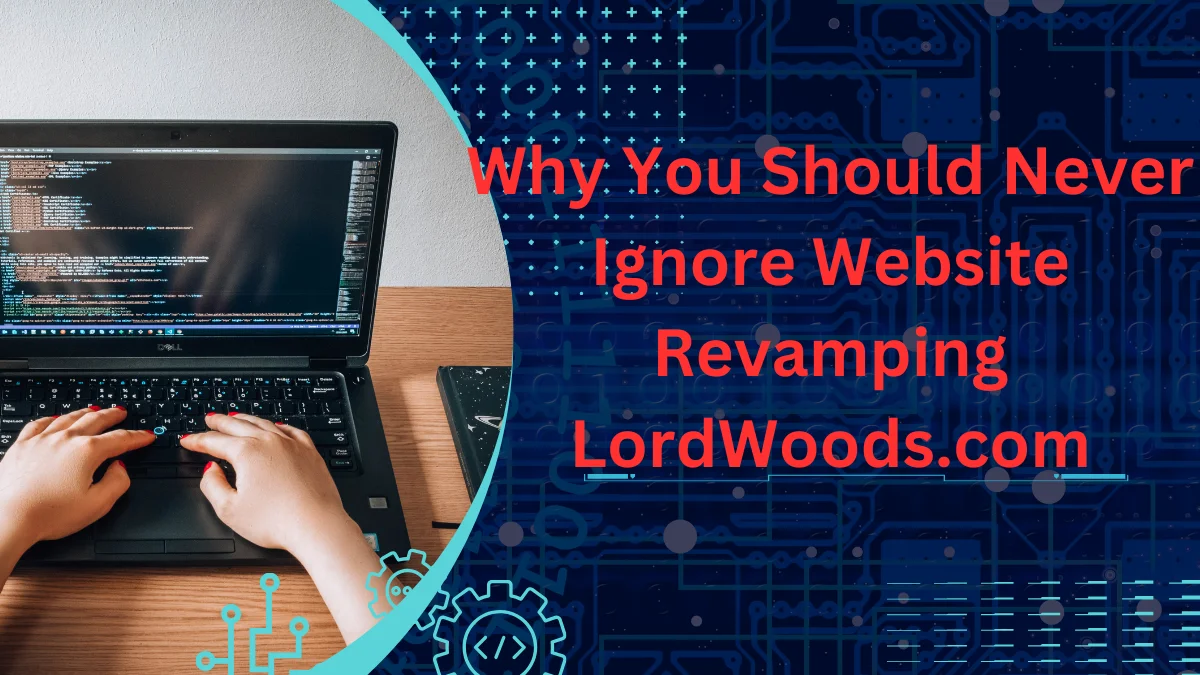 Why You Should Never Ignore Website Revamping LordWoods.com